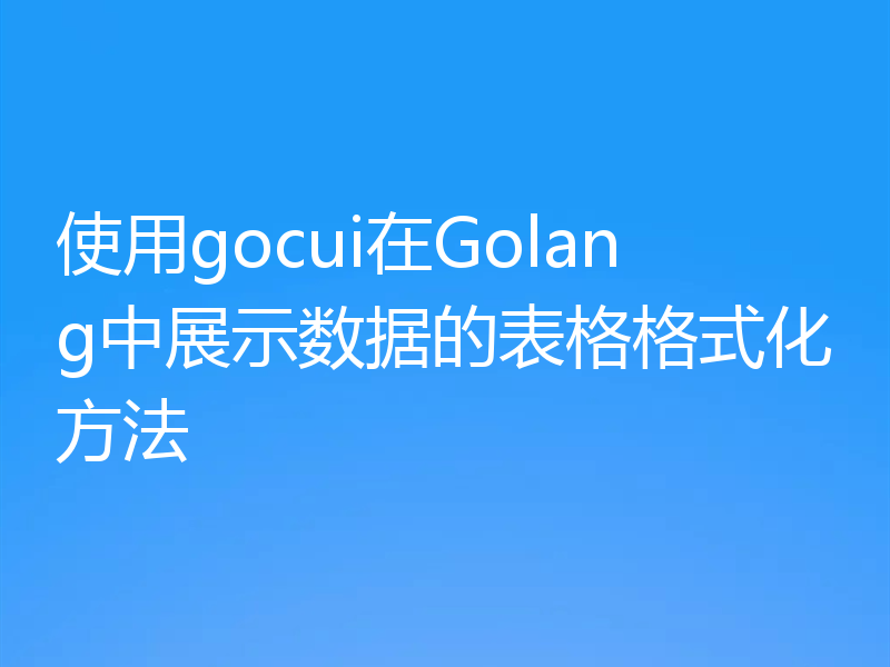 使用gocui在Golang中展示数据的表格格式化方法