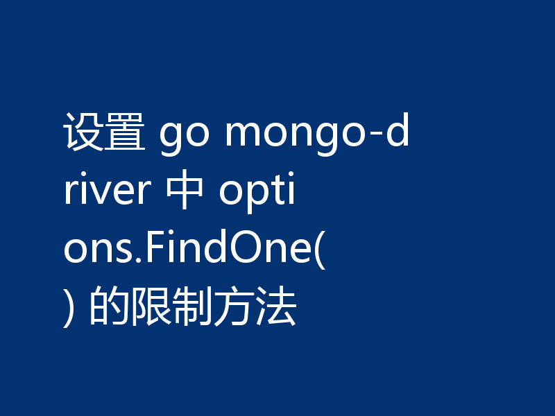 设置 go mongo-driver 中 options.FindOne() 的限制方法