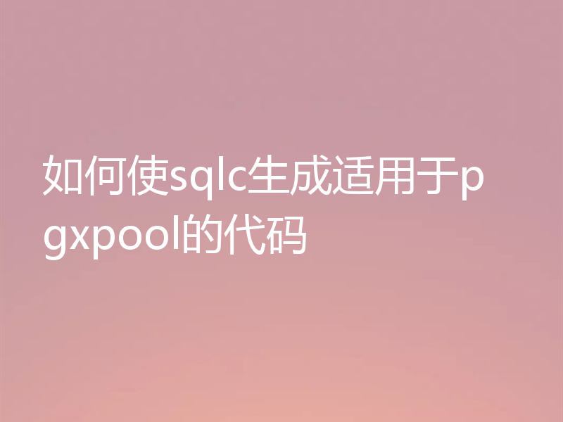 如何使sqlc生成适用于pgxpool的代码