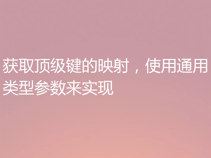 获取顶级键的映射，使用通用类型参数来实现