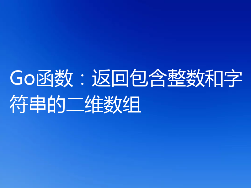 Go函数：返回包含整数和字符串的二维数组