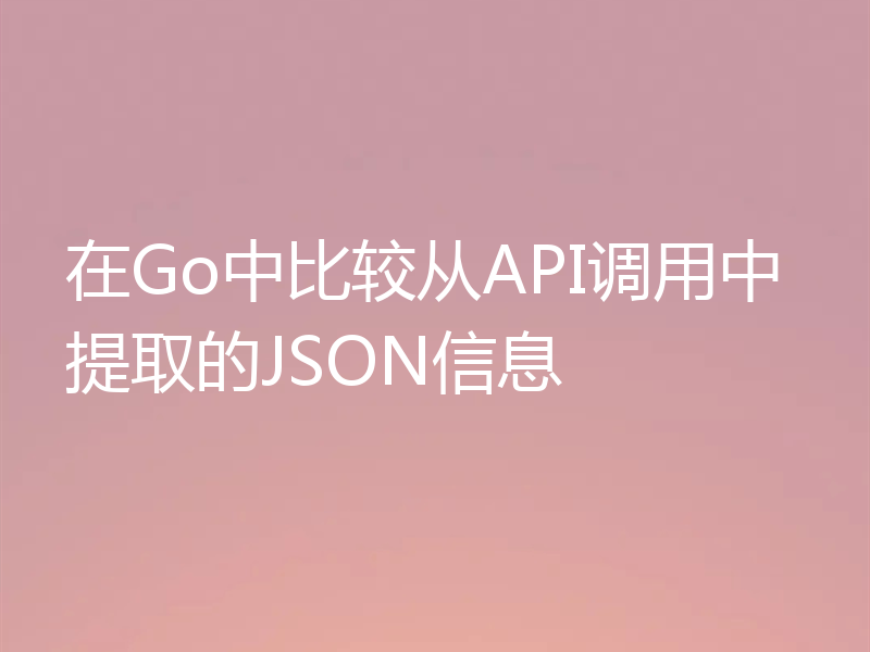 在Go中比较从API调用中提取的JSON信息