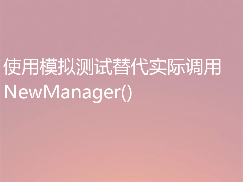 使用模拟测试替代实际调用 NewManager()