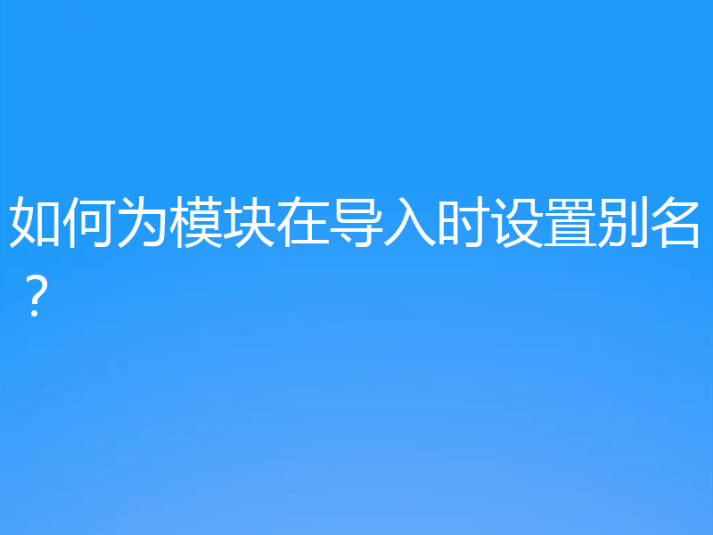 如何为模块在导入时设置别名？