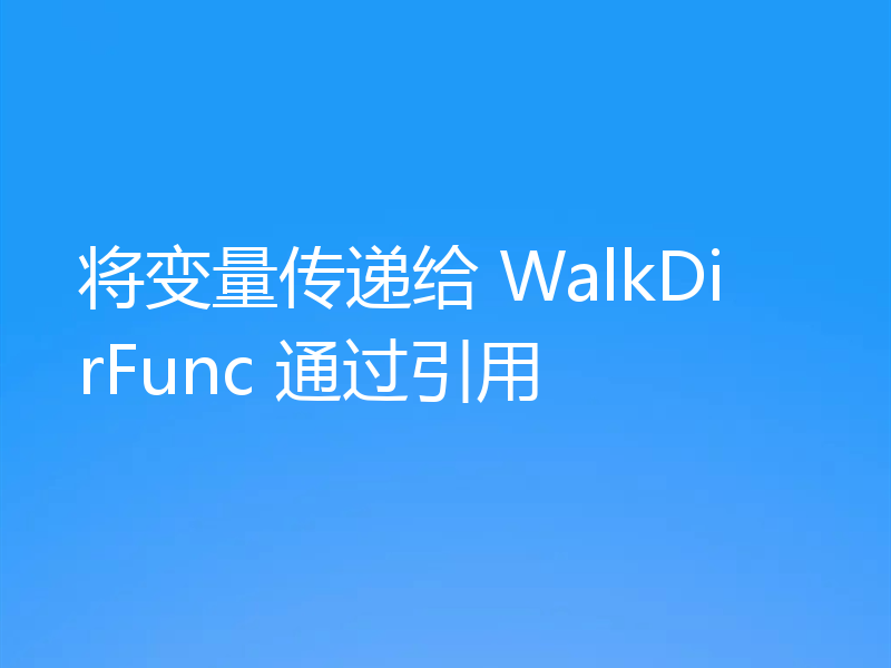 将变量传递给 WalkDirFunc 通过引用