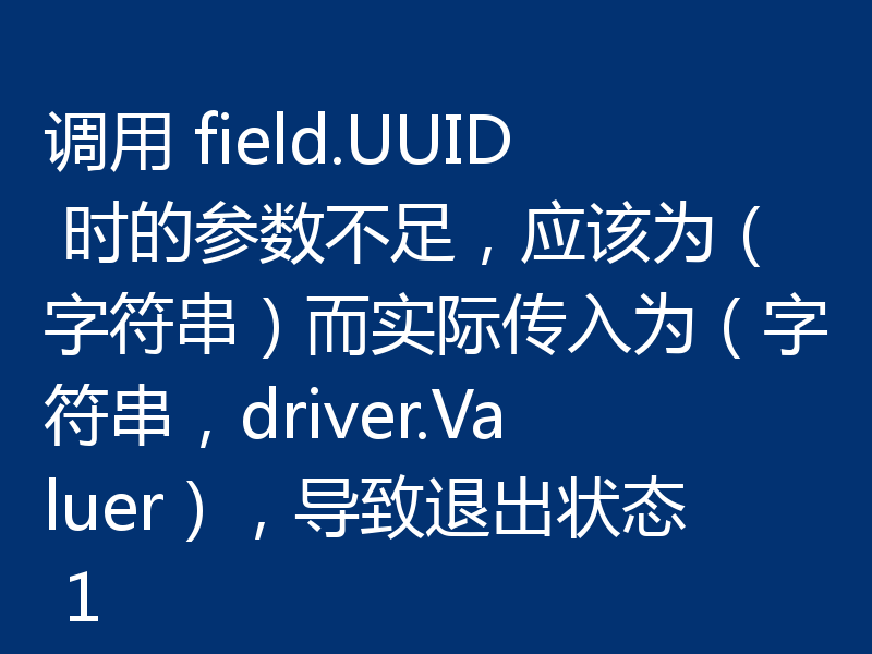 调用 field.UUID 时的参数不足，应该为（字符串）而实际传入为（字符串，driver.Valuer），导致退出状态 1