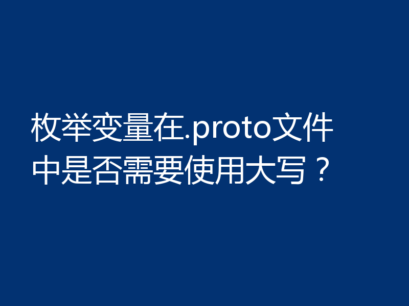 枚举变量在.proto文件中是否需要使用大写？