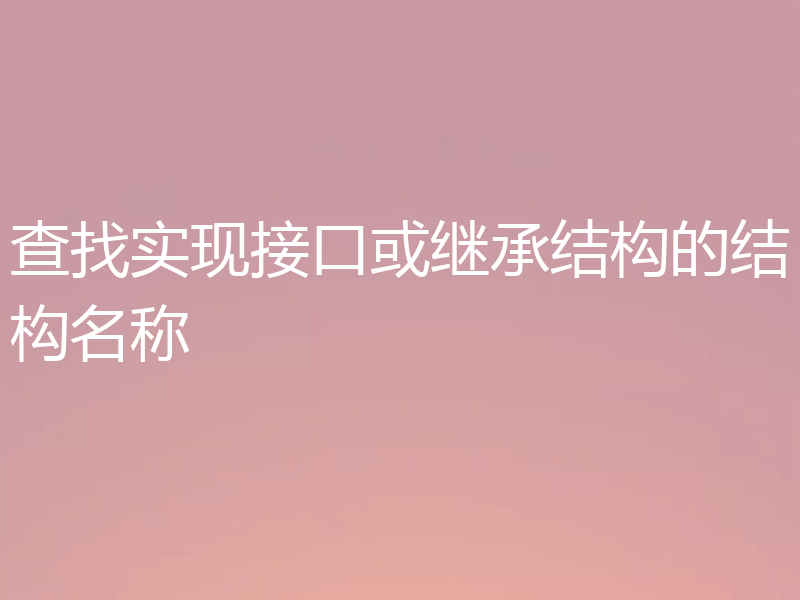 查找实现接口或继承结构的结构名称