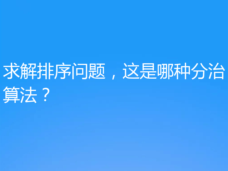 求解排序问题，这是哪种分治算法？