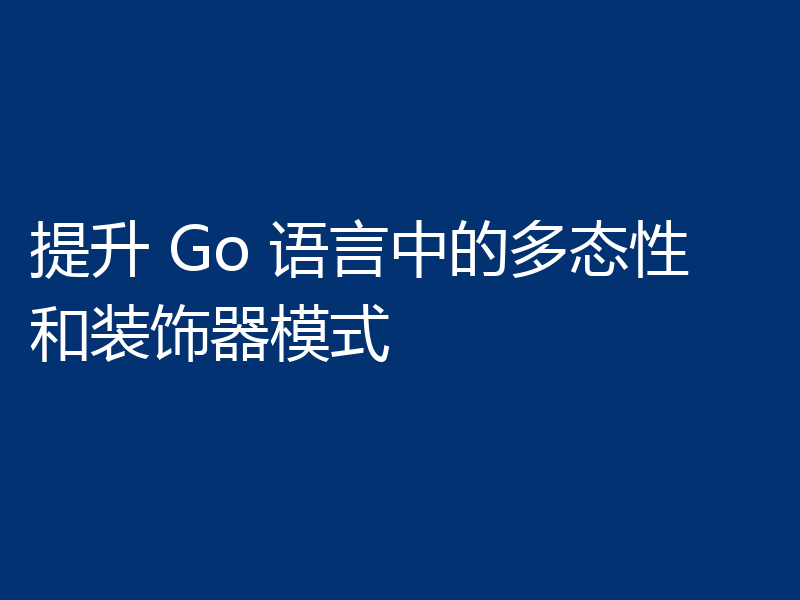 提升 Go 语言中的多态性和装饰器模式