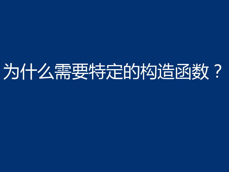 为什么需要特定的构造函数？