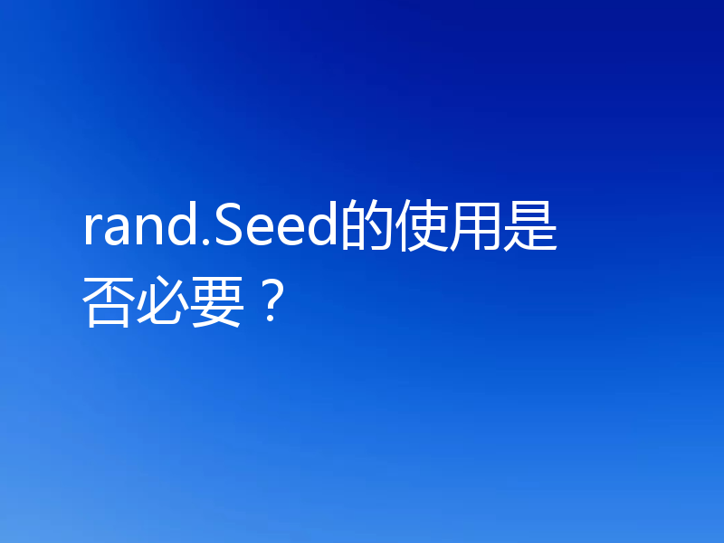 rand.Seed的使用是否必要？