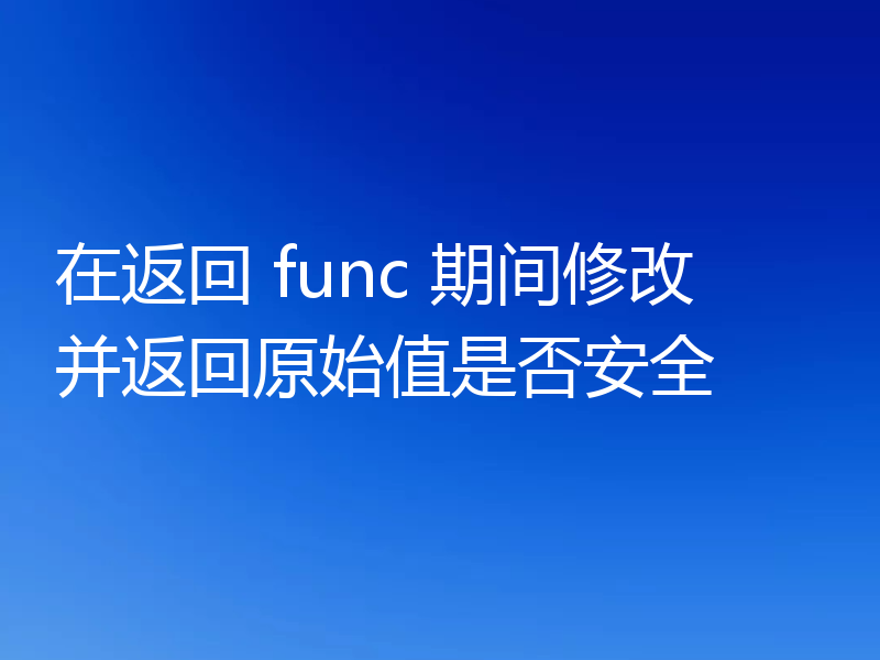 在返回 func 期间修改并返回原始值是否安全