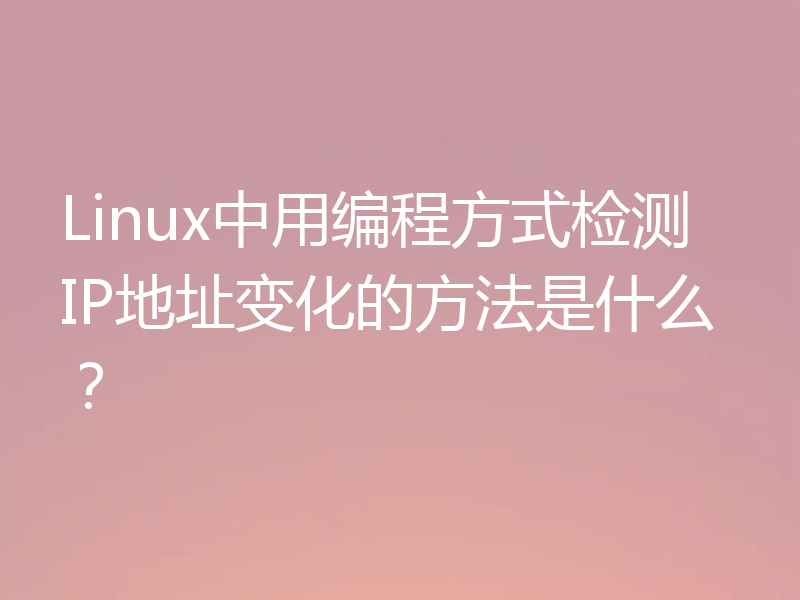 Linux中用编程方式检测IP地址变化的方法是什么？