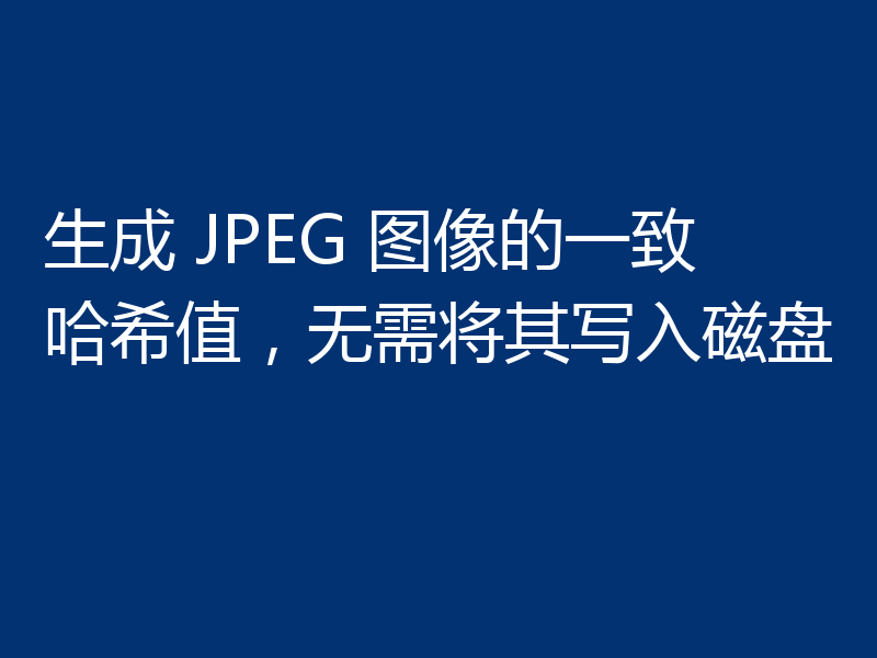 生成 JPEG 图像的一致哈希值，无需将其写入磁盘