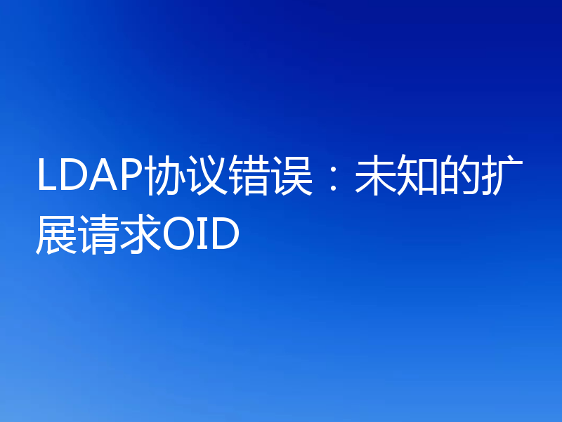 LDAP协议错误：未知的扩展请求OID