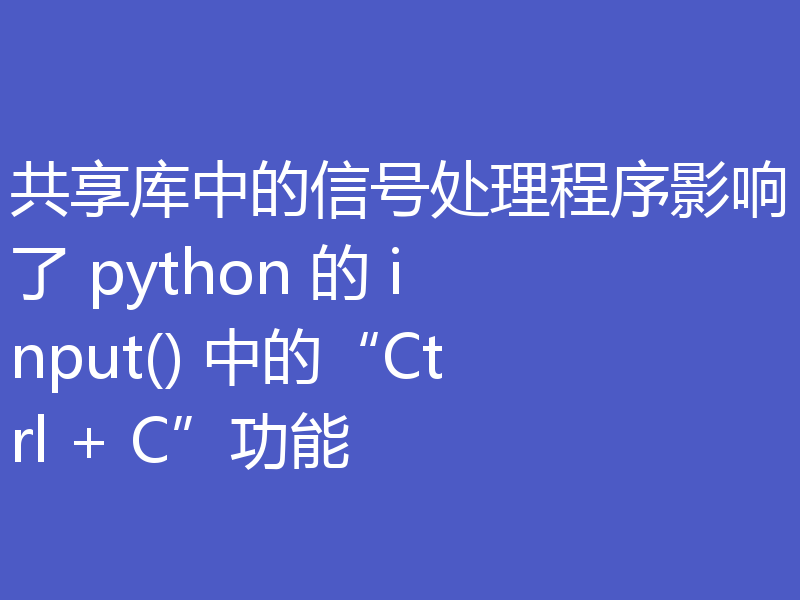共享库中的信号处理程序影响了 python 的 input() 中的“Ctrl + C”功能