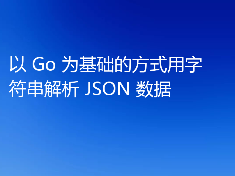 以 Go 为基础的方式用字符串解析 JSON 数据
