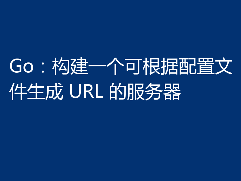 Go：构建一个可根据配置文件生成 URL 的服务器