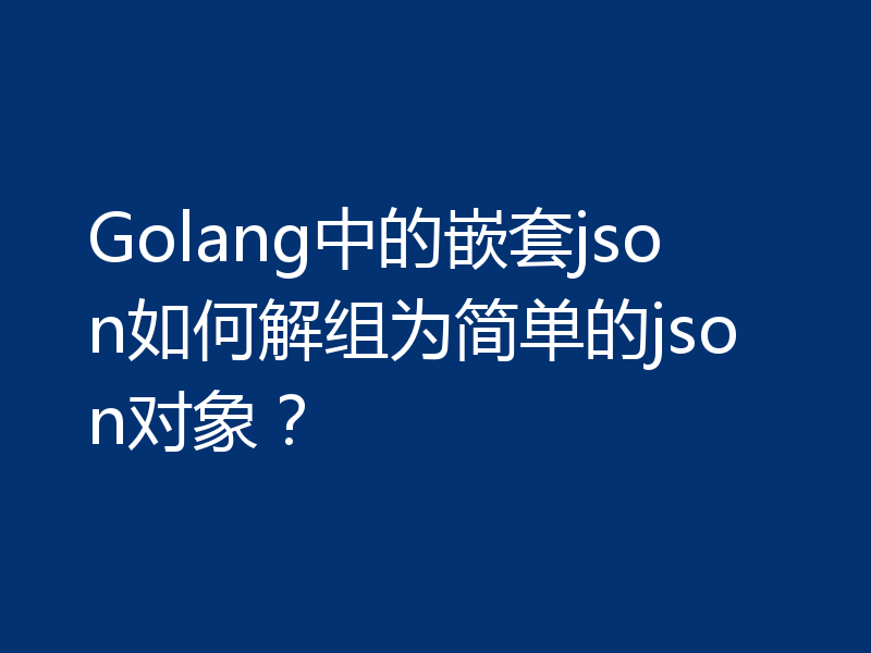 Golang中的嵌套json如何解组为简单的json对象？