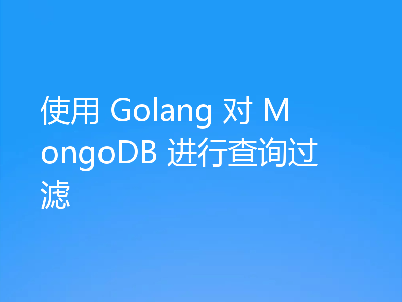 使用 Golang 对 MongoDB 进行查询过滤