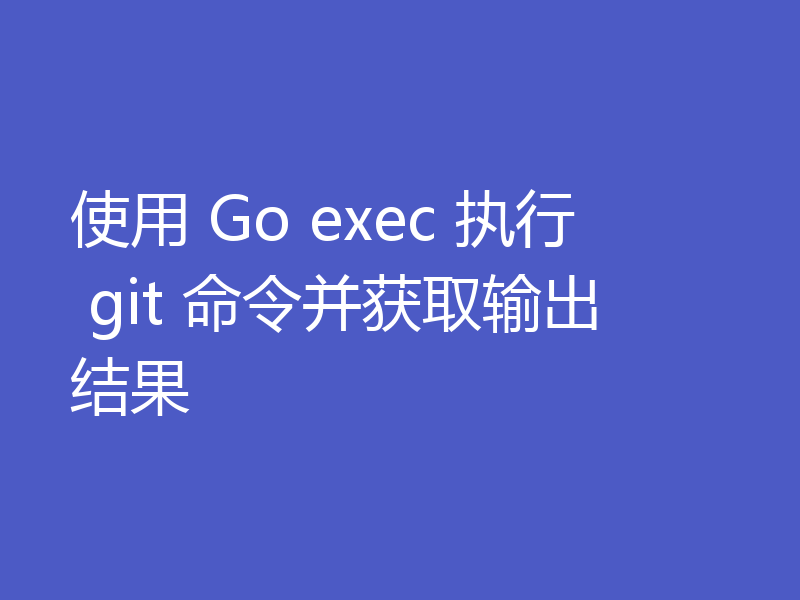 使用 Go exec 执行 git 命令并获取输出结果