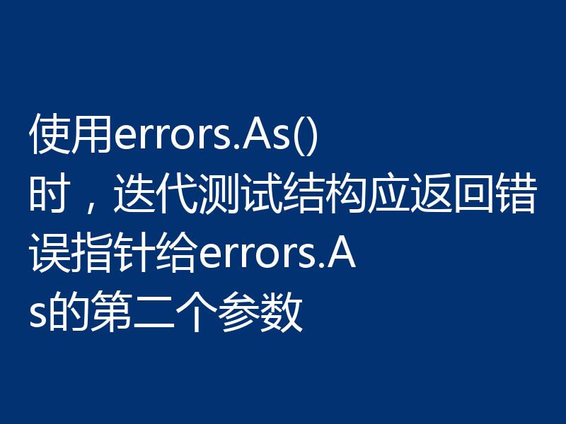 使用errors.As()时，迭代测试结构应返回错误指针给errors.As的第二个参数