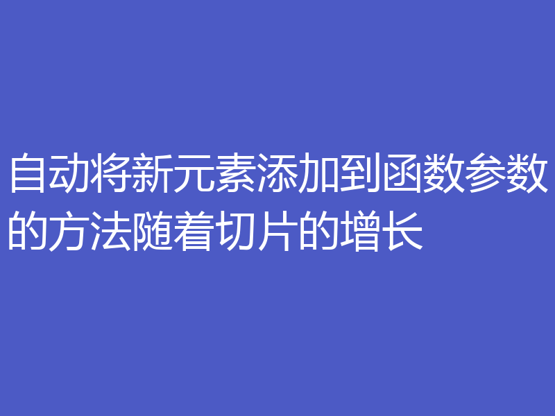 自动将新元素添加到函数参数的方法随着切片的增长