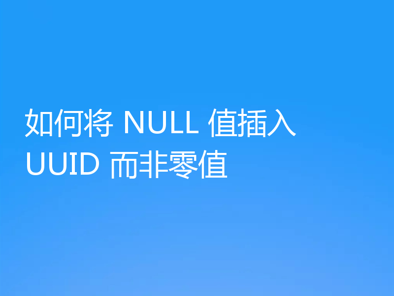 如何将 NULL 值插入 UUID 而非零值
