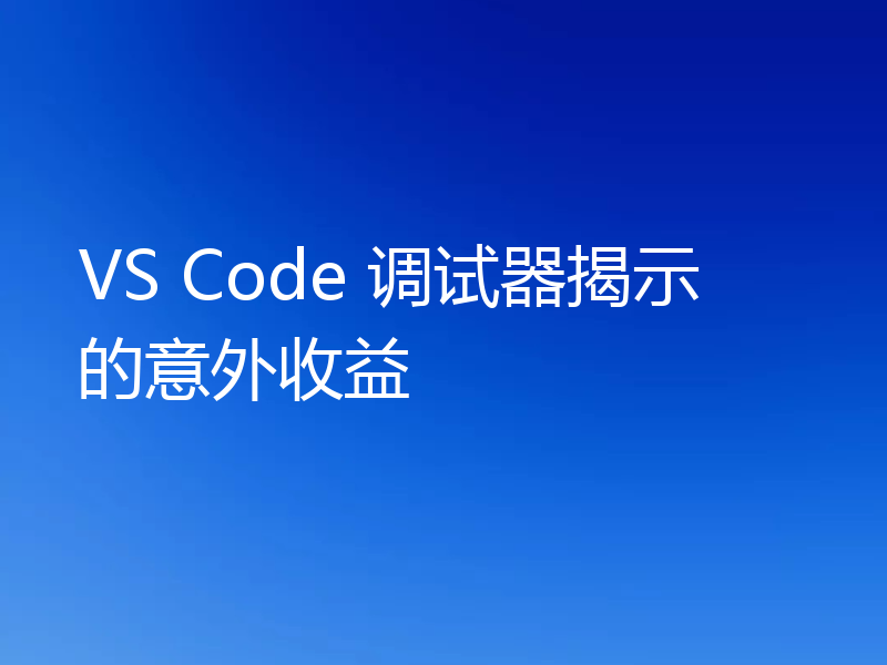 VS Code 调试器揭示的意外收益