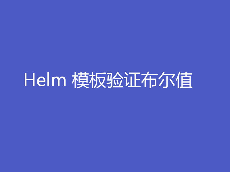Helm 模板验证布尔值