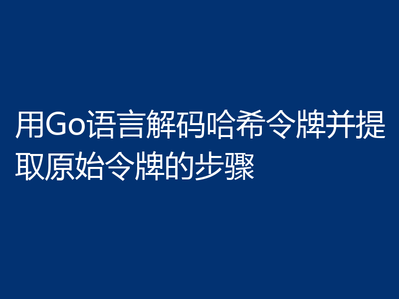 用Go语言解码哈希令牌并提取原始令牌的步骤