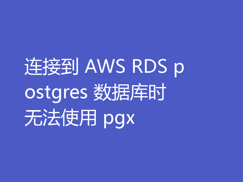 连接到 AWS RDS postgres 数据库时无法使用 pgx
