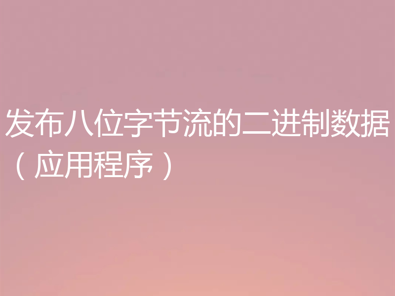 发布八位字节流的二进制数据（应用程序）