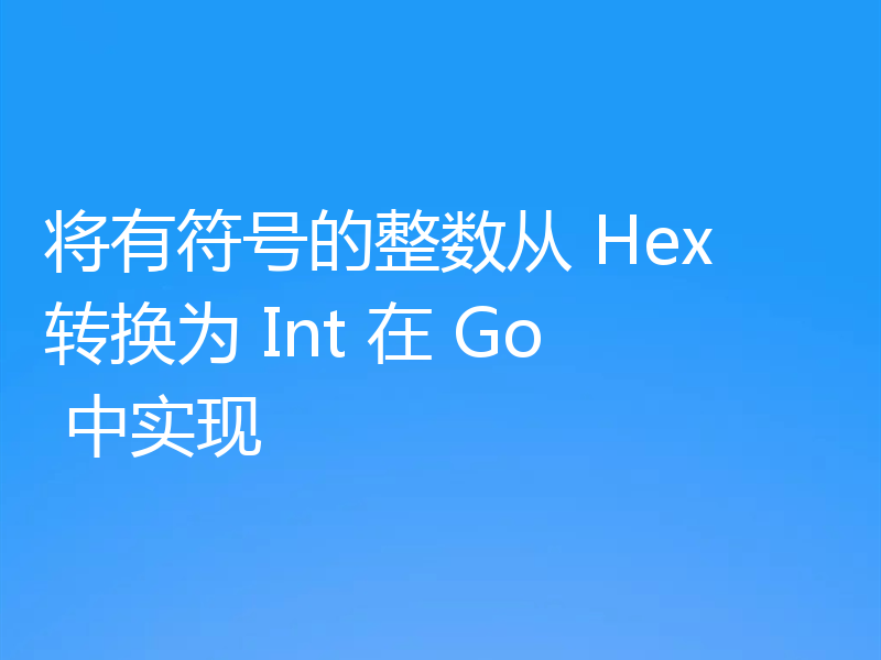 将有符号的整数从 Hex 转换为 Int 在 Go 中实现