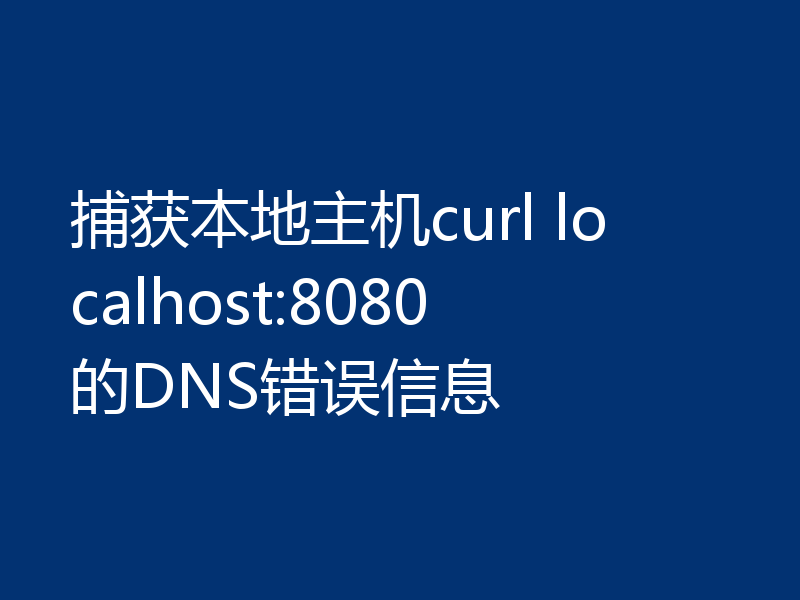 捕获本地主机curl localhost:8080的DNS错误信息