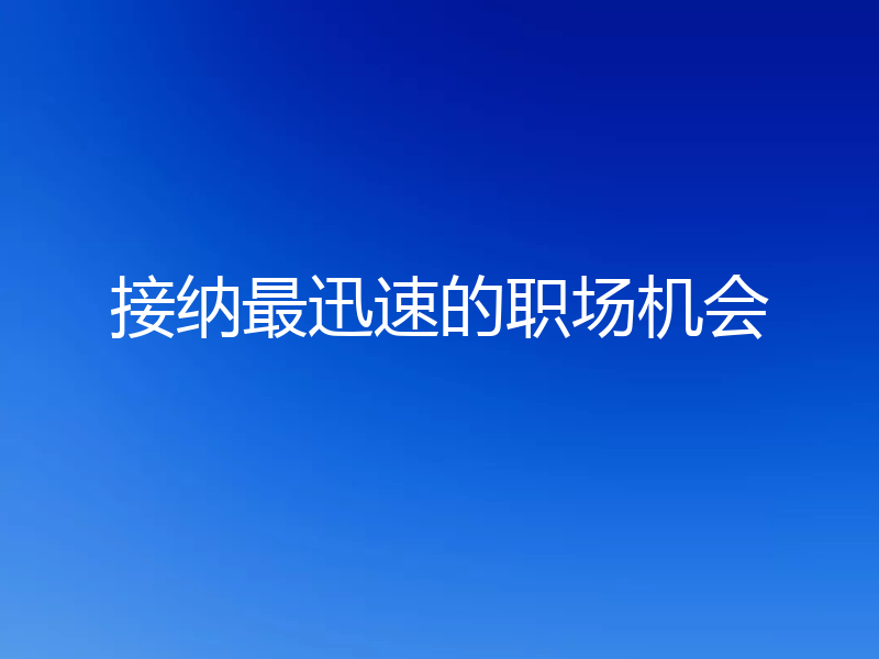 接纳最迅速的职场机会