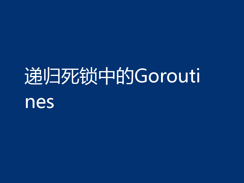 递归死锁中的Goroutines
