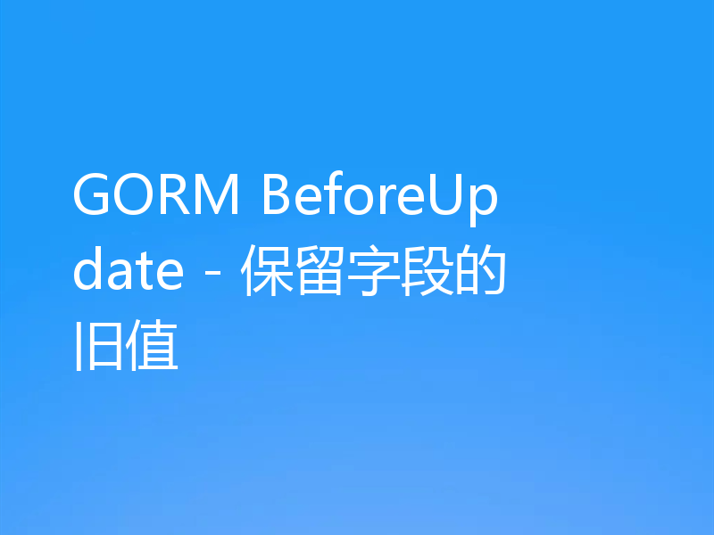 GORM BeforeUpdate - 保留字段的旧值