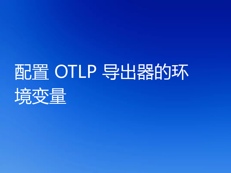 配置 OTLP 导出器的环境变量