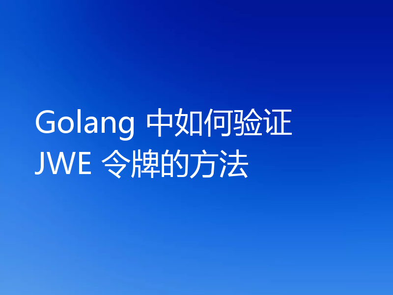 Golang 中如何验证 JWE 令牌的方法