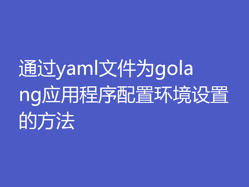 通过yaml文件为golang应用程序配置环境设置的方法