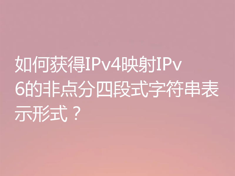 如何获得IPv4映射IPv6的非点分四段式字符串表示形式？