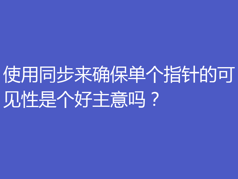 使用同步来确保单个指针的可见性是个好主意吗？