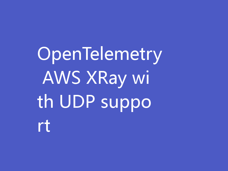OpenTelemetry AWS XRay with UDP support