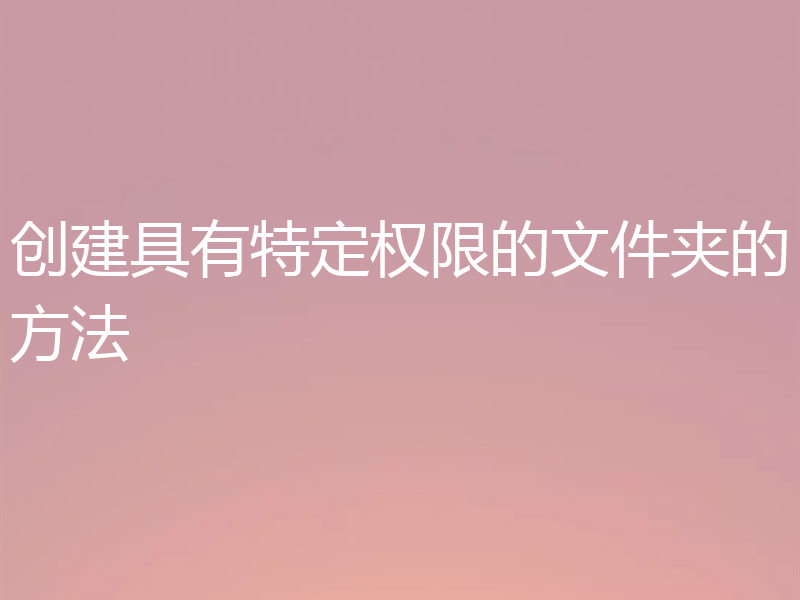 创建具有特定权限的文件夹的方法