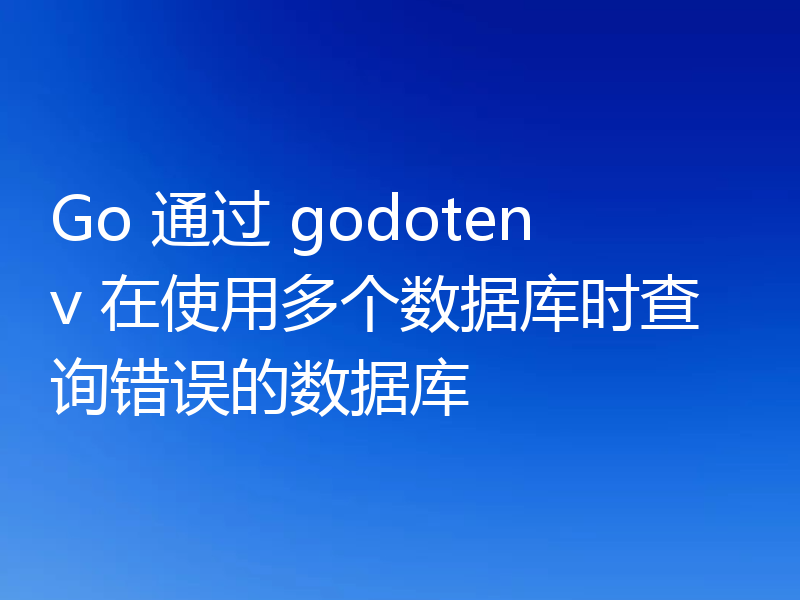 Go 通过 godotenv 在使用多个数据库时查询错误的数据库