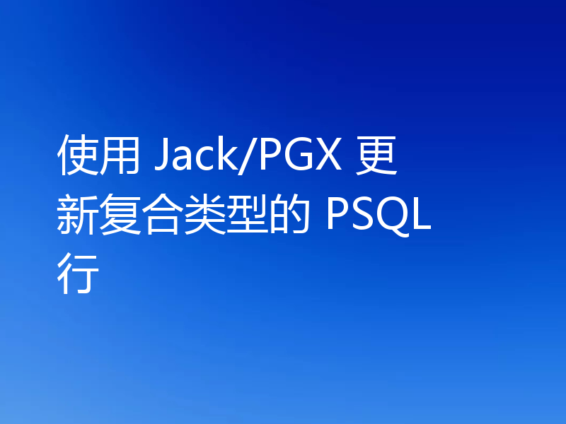 使用 Jack/PGX 更新复合类型的 PSQL 行
