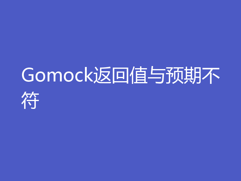 Gomock返回值与预期不符