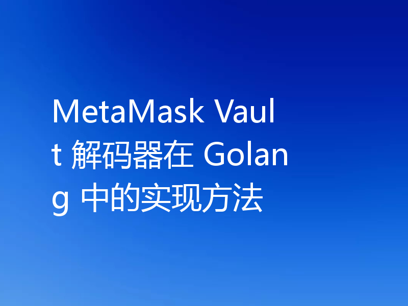 MetaMask Vault 解码器在 Golang 中的实现方法